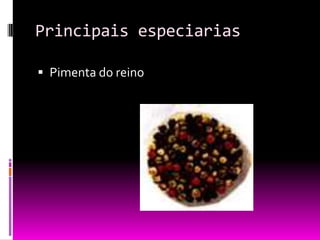 Principais especiarias
 Pimenta do reino
 