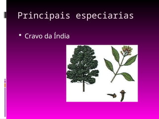 Principais especiarias
 Cravo da Índia
 