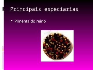 Principais especiarias
 Pimenta do reino
 