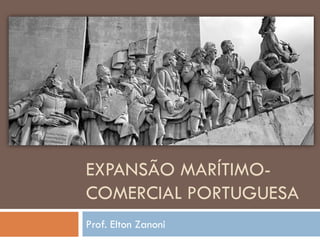 EXPANSÃO MARÍTIMO-
COMERCIAL PORTUGUESA
Prof. Elton Zanoni
 