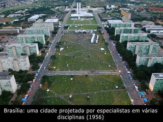 Brasília: uma cidade projetada por especialistas em várias
disciplinas (1956)
 