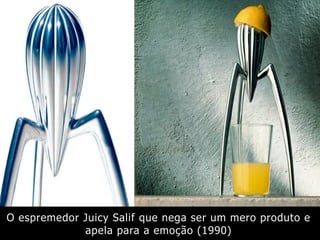O espremedor Juicy Salif que nega ser um mero produto e
apela para a emoção (1990)
 