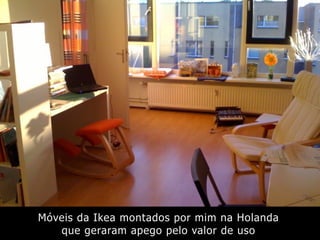 Móveis da Ikea montados por mim na Holanda
que geraram apego pelo valor de uso
 