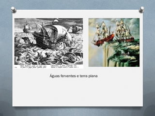 Águas ferventes e terra plana  