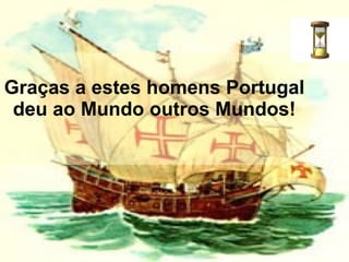 Graças a estes homens Portugal deu ao Mundo outros Mundos!   