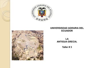 UNIVERSISDAD AGRARIA DEL
ECUADOR
LA
ANTIGUA GRECIA.
Taller # 3
 