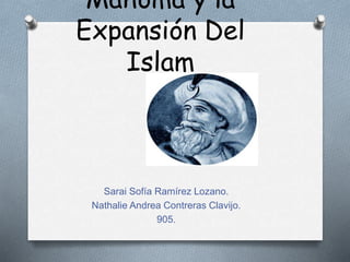 Mahoma y la
Expansión Del
Islam
Sarai Sofía Ramírez Lozano.
Nathalie Andrea Contreras Clavijo.
905.
 
