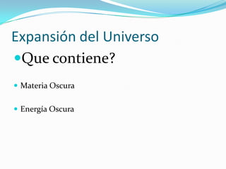 Expansión del Universo
Que contiene?
 Materia Oscura
 Energía Oscura
 