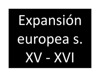 Expansión
europea s.
XV - XVI
 