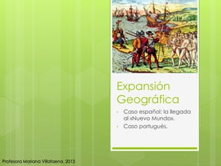 Expansión
Geográfica
• Caso español: la llegada
al «Nuevo Mundo».
• Caso portugués.
Profesora Mariana Villafaena. 2013
 