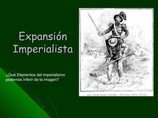 ExpansiónExpansión
ImperialistaImperialista
¿Qué Elementos del imperialismo
podemos inferir de la imagen?
 