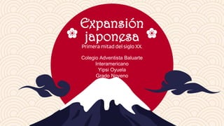 Expansión
japonesa
Primera mitad del siglo XX.
Colegio Adventista Baluarte
Interamericano
Yipsi Oyuela
Grado Noveno
 