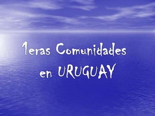 1eras Comunidades  en URUGUAY 