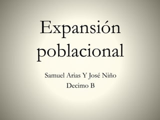 Expansión
poblacional
Samuel Arias Y José Niño
Decimo B
 