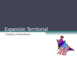 Expansión Territorial Unidad 2 Federalismo 