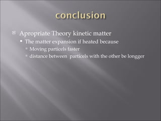 Apropriate Theory kinetic matter The matter expansion if heated because  Moving particels faster distance between  particels with the other be longger  