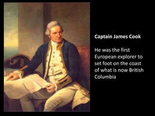 Captain James Cook He was the first European explorer to set foot on the coast of what is now British Columbia 