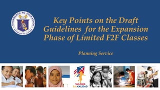 Key Points on the Draft
Guidelines for the Expansion
Phase of Limited F2F Classes
Planning Service
 