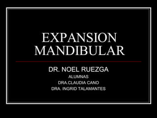 EXPANSION MANDIBULAR DR. NOEL RUEZGA ALUMNAS DRA.CLAUDIA CANO DRA. INGRID TALAMANTES 