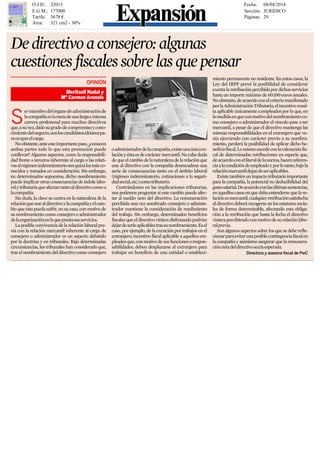 WoltersKluwer
miento permanente no residente. En estos casos, la
Ley del IRPF prevé la posibilidad de considerar
exentalaretribuciónpercibidapordichosservicios
hasta un importe máximo de 60.100 euros anuales.
Noobstante,deacuerdoconelcriteriomanifestado
porlaAdministraciónTributaria,elincentivoresul-
ta aplicable únicamente a empleados por lo que, en
lamedidaenqueconmotivodelnombramientoco-
mo consejero o administrador el vínculo pase a ser
mercantil, a pesar de que el directivo mantenga las
mismas responsabilidades en el extranjero que ve-
nía ejerciendo con carácter previo a su nombra-
miento, perderá la posibilidad de aplicar dicho be-
neficiofiscal.Lomismosucedeconlavaloraciónfis-
cal de determinadas retribuciones en especie que,
deacuerdoconelliteraldelanorma,hacenreferen-
ciaalacondicióndeempleadoyporlotanto,bajola
relaciónmercantildejandeseraplicables.
Existetambiénunimpactotributarioimportante
para la compañía, la potencial no deducibilidad del
gastosalarial.Deacuerdoconlasúltimassentencias,
enaquelloscasosenquedebaentendersequelare-
laciónesmercantil,cualquierretribuciónsatisfecha
al directivo deberá recogerse en los estatutos socia-
les de forma determinable, afectando esta obliga-
ción a la retribución que hasta la fecha el directivo
vinierapercibiendoconmotivodesurelaciónlabo-
ralprevia.
Son algunos aspectos sobre los que se debe refle-
xionarparaevitarunaposiblecontingenciafiscalen
la compañía y asimismo asegurar que la remunera-
ciónnetadeldirectivosealaesperada.
S
ermiembrodelórganodeadministraciónde
lacompañíaeslametadeunalargaeintensa
carrera profesional para muchos directivos
que,asuvez,dadosugradodecompromisoycono-
cimientodelnegocio,sonloscandidatosidóneospa-
raocuparelcargo.
Noobstante,anteesteimportantepaso,¿conocen
ambas partes todo lo que esta promoción puede
conllevar? Algunos aspectos, como la responsabili-
dad frente a terceros inherente al cargo o las relati-
vasalrégimenindemnizatoriosonquizálosmásco-
nocidos y tomados en consideración. Sin embargo,
en determinados supuestos, dicho nombramiento
puede implicar otras consecuencias de índole labo-
ralytributariaqueafectantantoaldirectivocomoa
lacompañía.
Sin duda, la clave se centra en la naturaleza de la
relaciónqueunealdirectivoylacompañíayelcam-
bio que ésta pueda sufrir, en su caso, con motivo de
su nombramiento como consejero o administrador
delaorganizaciónenlaqueprestasusservicios.
Laposibleconvivenciadelarelaciónlaboralpre-
via con la relación mercantil inherente al cargo de
consejero o administrador es un aspecto debatido
por la doctrina y en tribunales. Bajo determinadas
circunstancias, los tribunales han considerado que,
tras el nombramiento del directivo como consejero Directora y asesora fiscal de PwC
OPINIÓN
Meritxell Nadal y
Mª Carmen Arenols
Dedirectivoaconsejero:algunas
cuestionesfiscalessobrelasquepensar
oadministradordelacompañía,existeunaúnicare-
laciónyéstaesdecaráctermercantil.Nocabeduda
dequeelcambiodelanaturalezadelarelaciónque
une al directivo con la compañía desencadena una
serie de consecuencias tanto en el ámbito laboral
(régimen indemnizatorio, cotizaciones a la seguri-
dadsocial,etc.)comotributario.
Centrándonos en las implicaciones tributarias,
nos podemos preguntar si este cambio puede afec-
tar al sueldo neto del directivo. La remuneración
percibida una vez nombrado consejero o adminis-
trador mantiene la consideración de rendimiento
del trabajo. Sin embargo, determinados beneficios
fiscalesqueeldirectivovinieradisfrutandopodrían
dejardeserleaplicablestrassunombramiento.Esel
caso, por ejemplo, de la exención por trabajos en el
extranjero; incentivo fiscal aplicable a aquellos em-
pleadosque,conmotivodesusfuncionesorespon-
sabilidades, deben desplazarse al extranjero para
trabajar en beneficio de una entidad o estableci-
O.J.D.:
E.G.M.:
Tarifa:
Área:
Fecha:
Sección:
Páginas:
32013
177000
3678 €
321 cm2 - 30%
08/04/2014
JURIDICO
29
 