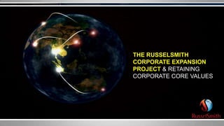 THE RUSSELSMITH
CORPORATE EXPANSION
PROJECT & RETAINING
CORPORATE CORE VALUES
 
