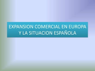 EXPANSION COMERCIAL EN EUROPA Y LA SITUACION ESPAÑOLA 