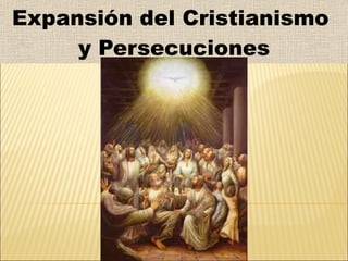 Expansión del Cristianismo  y  Persecuciones 
