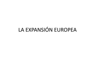 LA EXPANSIÓN EUROPEA
 