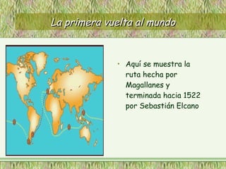 La primera vuelta al mundoLa primera vuelta al mundo
• Aquí se muestra la
ruta hecha por
Magallanes y
terminada hacia 1522
por Sebastián Elcano
 