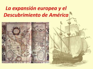 La expansión europea y el
Descubrimiento de América

 