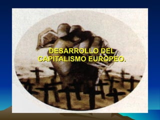 DESARROLLO DEL CAPITALISMO EUROPEO. 