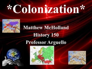 *Colonization*
  Matthew McHolland
      History 150
   Professor Arguello
 
