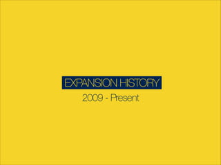 EXPANSION HISTORY
2009 - Present
 