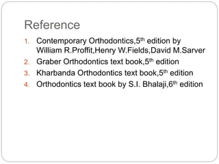 Reference
1. Contemporary Orthodontics,5th edition by
William R.Proffit,Henry W.Fields,David M.Sarver
2. Graber Orthodonti...