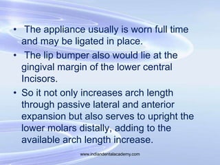 • The appliance usually is worn full time
and may be ligated in place.
• The lip bumper also would lie at the
gingival mar...