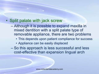 • Split palate with jack screw
– Although it is possible to expand maxilla in
mixed dentition with a split palate type of
...