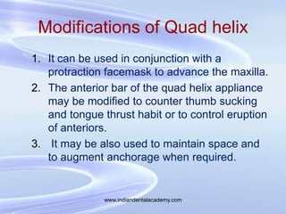 Modifications of Quad helix
1. It can be used in conjunction with a
protraction facemask to advance the maxilla.
2. The an...