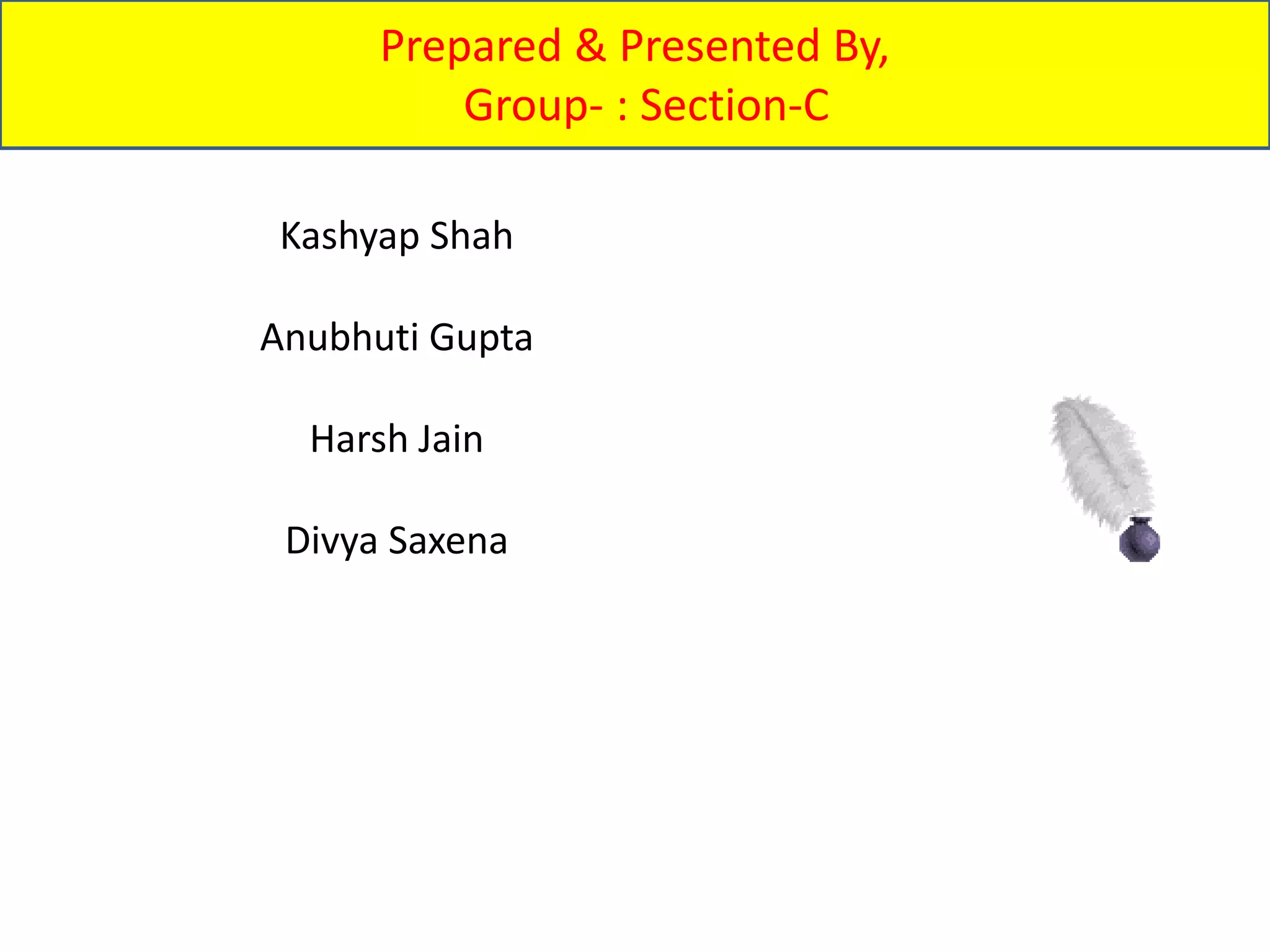 Kashyap Shah
Anubhuti Gupta
Harsh Jain
Divya Saxena
Prepared & Presented By,
Group- : Section-C
 