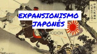 EXPANSIONISMO
JAPONÉS
INTRODUCCIÓN
 