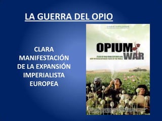 LA GUERRA DEL OPIO


     CLARA
MANIFESTACIÓN
DE LA EXPANSIÓN
 IMPERIALISTA
    EUROPEA
 