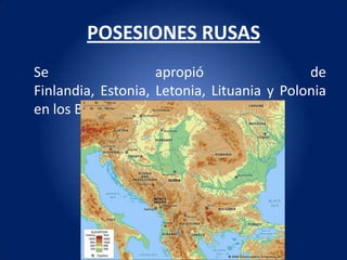 POSESIONES RUSAS
Se                  apropió                 de
Finlandia, Estonia, Letonia, Lituania y Polonia
en los Balcanes.
 