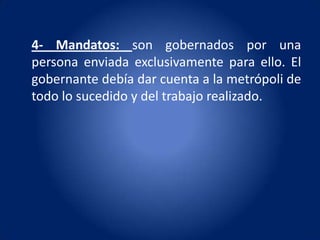 4- Mandatos: son gobernados por una
persona enviada exclusivamente para ello. El
gobernante debía dar cuenta a la metrópoli de
todo lo sucedido y del trabajo realizado.
 