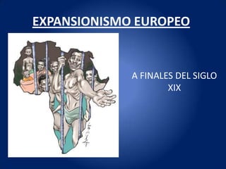 EXPANSIONISMO EUROPEO


             A FINALES DEL SIGLO
                     XIX
 