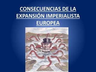 CONSECUENCIAS DE LA
EXPANSIÓN IMPERIALISTA
EUROPEA
 