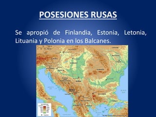 POSESIONES RUSAS
Se apropió de Finlandia, Estonia, Letonia,
Lituania y Polonia en los Balcanes.
 