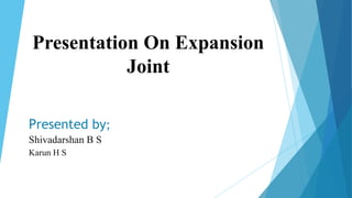 Presentation On Expansion
Joint
Presented by;
Shivadarshan B S
Karun H S
 