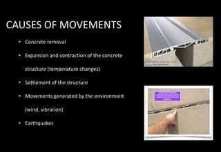 CAUSES OF MOVEMENTS
• Concrete removal
• Expansion and contraction of the concrete
structure (temperature changes)
• Settlement of the structure
• Movements generated by the environment
(wind, vibration)
• Earthquakes
 