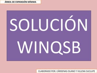 SOLUCIÓN
WINQSB
ELABORADO POR: CÁRDENAS OLANO Y VILLENA SUCLUPE
ÁRBOL DE EXPANSIÓN MÍNIMA
 