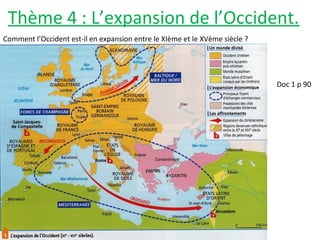 Thème 4 : L’expansion de l’Occident.
Comment l’Occident est-il en expansion entre le XIème et le XVème siècle ?
Doc 1 p 90
 