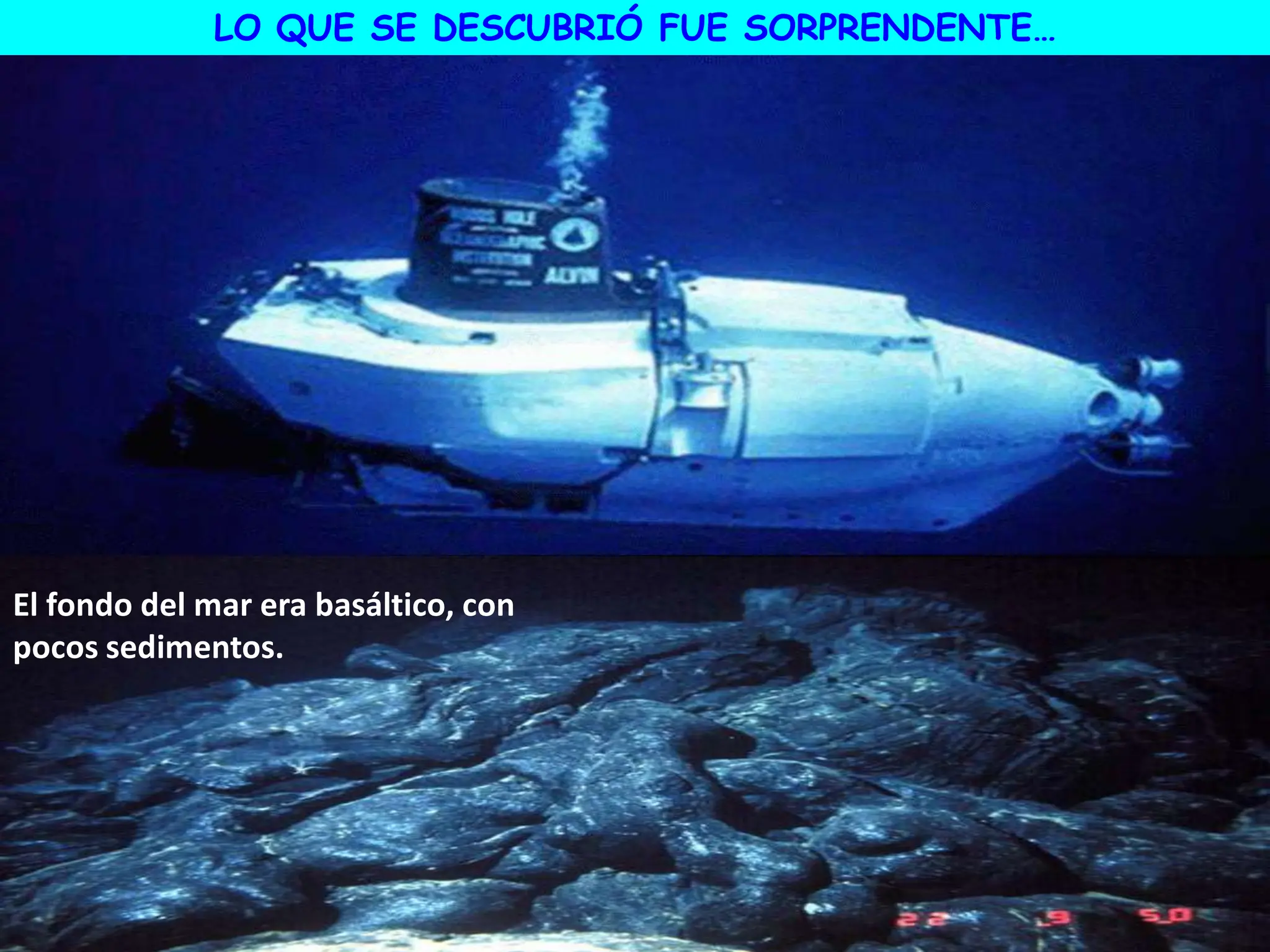 LO QUE SE DESCUBRIÓ FUE SORPRENDENTE…
El fondo del mar era basáltico, con
pocos sedimentos.
 